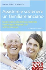 Assistere e sostenere un familiare anziano. Guida pratica all'assistenza materiale e psicologica dei propri cari nell'età matura libro