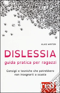 Dislessia. Guida pratica per ragazzi. Consigli e tecniche che potrebbero non insegnarti a scuola libro