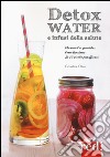 Detox water e infusi della salute. Che cos'è l'acqua detox, come funziona, le 80 ricette più efficaci libro