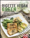 Ricette vegan green. 40 vegetali verdi dalla colazione alla cena libro