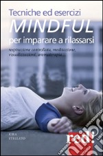 Tecniche ed esercizi mindful per imparare a rilassarsi. Respirazione controllata, meditazione, visualizzazioni, aromaterapia... libro