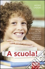 A scuola! Come incoraggiare nei propri figli l'autonomia nello studio, l'impegno e i buoni risultati libro