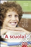 A scuola! Come incoraggiare nei propri figli l'autonomia nello studio, l'impegno e i buoni risultati libro