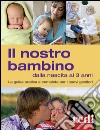 Il nostro bambino dalla nascita ai 3 anni. La guida pratica e completa per i nuovi genitori libro