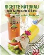 Ricette naturali dallo svezzamento ai 6 anni. Piatti nutrienti, buoni e sani libro