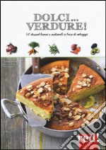 Dolci... verdure! 50 dessert buoni e salutari a base di ortaggi libro