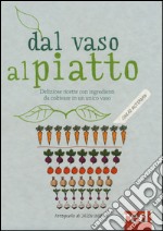 Dal vaso al piatto. Deliziose ricette con ingredienti da coltivare in un unico vaso. Ediz. illustrata libro