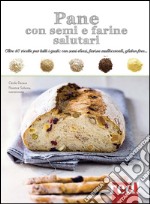 Pane con semi e farine salutari. Oltre 40 ricette per tutti i gusti: con semi oleosi, farine di cereali, gluten free.... Ediz. illustrata libro