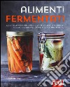 Alimenti fermentati. Guida alla preparazione fai-da-te di lievito naturale, yogurt, sauerkraut, kefir, kimchi e molto altro libro