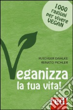 Veganizza la tua vita! 1000 ragioni per vivere vegan libro