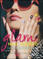 Glam Nail studio. Trucchi e consigli per unghie da salone. Ediz. illustrata libro