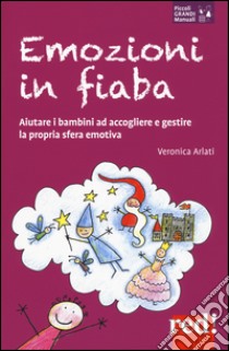 Emozioni in fiaba. Aiutare i bambini ad accogliere e gestire la propria  sfera emotiva, Veronica Arlati