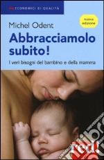 Abbracciamolo subito! I veri bisogni del bambino e della mamma libro