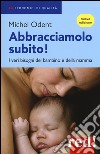 Abbracciamolo subito! I veri bisogni del bambino e della mamma libro