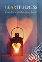 Heartfulness. Vivere oltre la mindfulness con il cuore