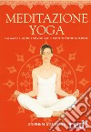 Meditazione yoga. Calmare la mente e risvegliare il proprio spirito interiore. Ediz. a colori libro