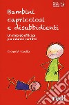 Bambini capricciosi e disubbidienti. Un metodo efficace per ridurre i conflitti. Nuova ediz. libro