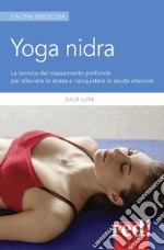 Yoga nidra. La tecnica del rilassamento profondo per combattere lo stress, chiarire l'inconscio e risvegliare la creatività libro