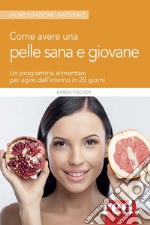 Come avere una pelle sana e giovane. Un programma alimentare per agire dall'interno in 28 giorni libro