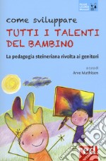 Come sviluppare tutti i talenti del bambino. La pedagogia steineriana rivolta ai genitori. Nuova ediz. libro