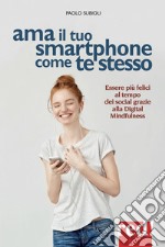 Ama il tuo smartphone come te stesso. Essere più felici al tempo dei social grazie alla digital mindfulness libro