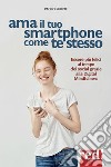 Ama il tuo smartphone come te stesso. Essere più felici al tempo dei social grazie alla digital mindfulness libro