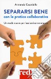 Separarsi bene con la pratica collaborativa. Un modo nuovo per lasciarsi serenamente libro