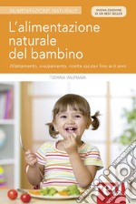 L'alimentazione naturale del bambino. Allattamento, svezzamento, ricette salutari fino ai 6 anni. Nuova ediz.