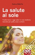 La salute al sole. Trasformare i raggi solari in una medicina naturale per pelle, ossa e umore. Nuova ediz.