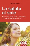 La salute al sole. Trasformare i raggi solari in una medicina naturale per pelle, ossa e umore. Nuova ediz. libro