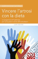 Vincere l'artrosi con la dieta. Un programma di 9 settimane per riconquistare la salute delle articolazioni libro