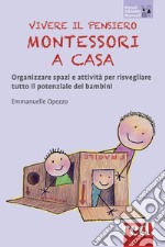 Vivere il pensiero Montessori a casa. Organizzare spazi e attività per risvegliare tutto il potenziale dei bambini libro