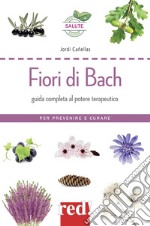 Fiori di Bach. Guida completa al potere terapeutico. Per prevenire e curare libro