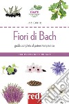 Fiori di Bach. Guida completa al potere terapeutico. Per prevenire e curare libro