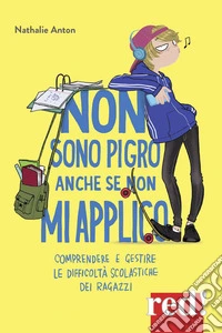 Non sono pigro anche se non mi applico. Comprendere e gestire le difficoltà scolastiche dei ragazzi libro