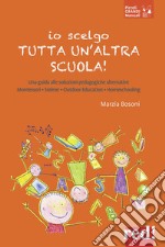 Io scelgo tutta un'altra scuola! Una guida alle soluzioni pedagogiche alternative: Montessori, Steiner, outdoor education, homeschooling libro