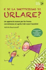 E se la smettessimo di urlare? Un approccio nuovo per far fronte con dolcezza ai capricci dei nostri bambini libro