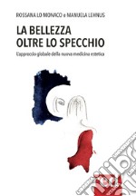 La bellezza oltre lo specchio. L'approccio globale della nuova medicina estetica libro