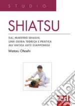 Shiatsu. Dal maestro Ohashi, una guida teorica e pratica all'antica arte giapponese libro