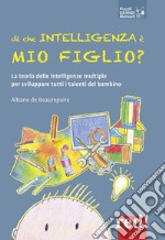 Di che intelligenza è mio figlio? La teoria delle intelligenze multiple per sviluppare tutti i talenti del bambino libro