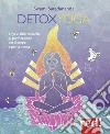 Detoxyoga. Kriya e altre tecniche di purificazione per il corpo e per la mente libro