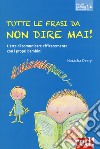 Tutte le frasi da non dire mai! L'arte di comunicare efficacemente con i propri bambini libro