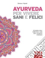 Ayurveda per vivere sani e felici. Più energia vitale, forma fisica e gioia con il tuo biotipo ayurvedico libro