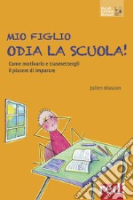 Mio figlio odia la scuola! Come motivarlo e trasmettergli il piacere di imparare libro