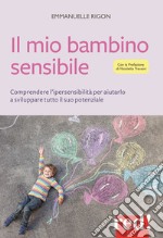 Il mio bambino sensibile. Comprendere l'ipersensibilità per aiutarlo a sviluppare tutto il suo potenziale libro