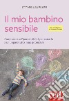 Il mio bambino sensibile. Comprendere l'ipersensibilità per aiutarlo a sviluppare tutto il suo potenziale libro