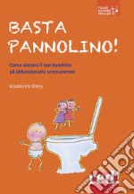 Basta pannolino! Come aiutare il tuo bambino ad abbandonarlo serenamente libro