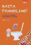 Basta pannolino! Come aiutare il tuo bambino ad abbandonarlo serenamente libro di Deny Madeleine