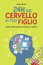 24h nel cervello di tuo figlio. Capire come ragione per aiutarlo a crescere
