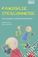 Famiglie iperconnesse. Come riprendere il controllo nella quotidianità libro